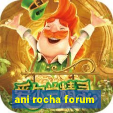 ani rocha forum